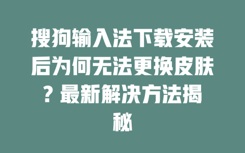 搜狗输入法下载安装后为何无法更换皮肤? 最新解决方法揭秘 二