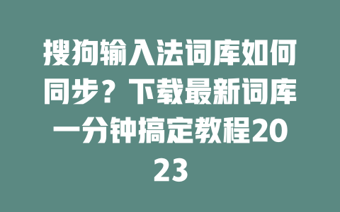 搜狗输入法词库如何同步?下载最新词库一分钟搞定教程2023 二