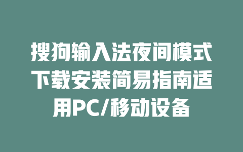 搜狗输入法夜间模式下载安装简易指南适用PC/移动设备 二