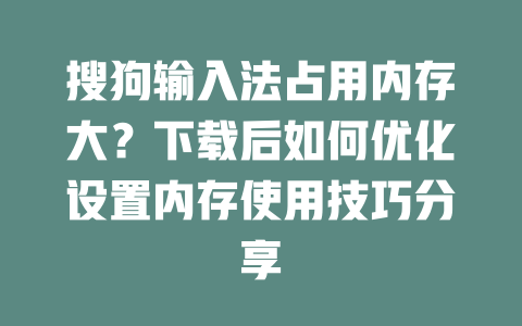 搜狗输入法占用内存大？下载后如何优化设置内存使用技巧分享 二