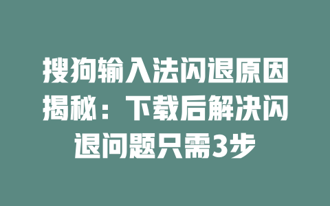 搜狗输入法闪退原因揭秘：下载后解决闪退问题只需3步 二