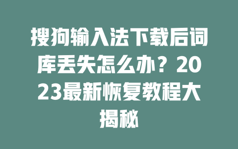 搜狗输入法下载后词库丢失怎么办？2023最新恢复教程大揭秘 二