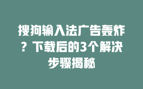 搜狗输入法广告轰炸？下载后的3个解决步骤揭秘 二