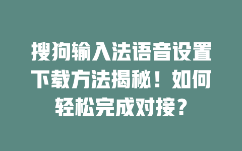 搜狗输入法语音设置下载方法揭秘!如何轻松完成对接? 二