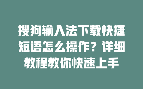 搜狗输入法下载快捷短语怎么操作？详细教程教你快速上手 二