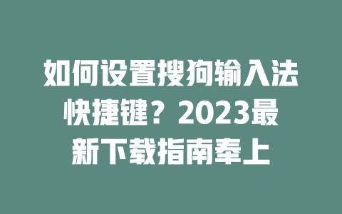 如何设置搜狗输入法快捷键?2023最新下载指南奉上 二