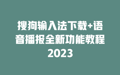 搜狗输入法下载+语音播报全新功能教程2023 二