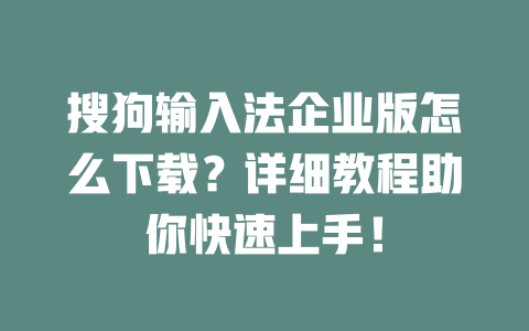 搜狗输入法企业版怎么下载？详细教程助你快速上手！ 二