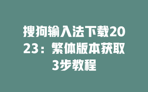 搜狗输入法下载2023:繁体版本获取3步教程 二