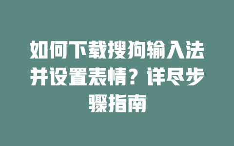 如何下载搜狗输入法并设置表情?详尽步骤指南 二