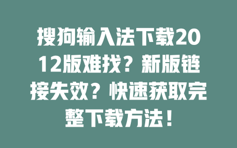 搜狗输入法下载2012版难找?新版链接失效?快速获取完整下载方法! 二
