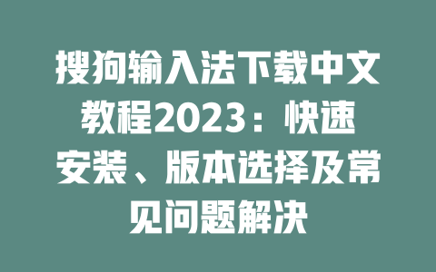 搜狗输入法下载中文教程2023：快速安装、版本选择及常见问题解决 二
