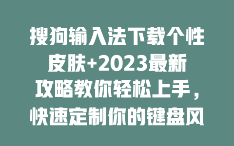 搜狗输入法下载个性皮肤+2023最新攻略教你轻松上手,快速定制你的键盘风格! 二