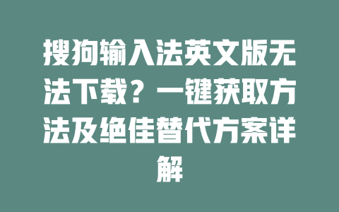 搜狗输入法英文版无法下载?一键获取方法及绝佳替代方案详解 二