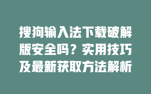 搜狗输入法下载破解版安全吗？实用技巧及最新获取方法解析 二