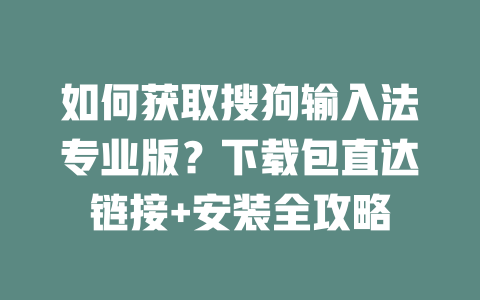 如何获取搜狗输入法专业版？下载包直达链接+安装全攻略 二