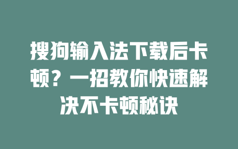 搜狗输入法下载后卡顿?一招教你快速解决不卡顿秘诀 二