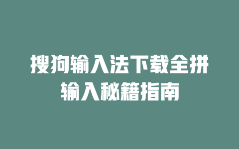 搜狗输入法下载全拼输入秘籍指南 二