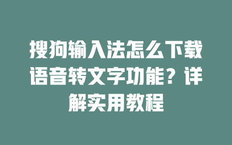 搜狗输入法怎么下载语音转文字功能？详解实用教程 二