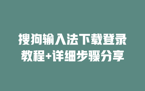 搜狗输入法下载登录教程+详细步骤分享 二