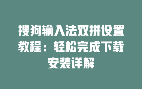 搜狗输入法双拼设置教程:轻松完成下载安装详解 二