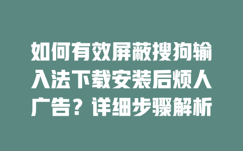 如何有效屏蔽搜狗输入法下载安装后烦人广告？详细步骤解析 二