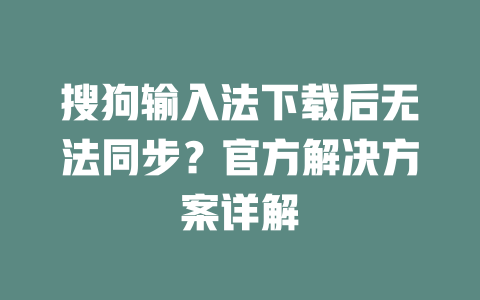 搜狗输入法下载后无法同步？官方解决方案详解 二