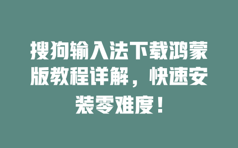 搜狗输入法下载鸿蒙版教程详解，快速安装零难度！ 二