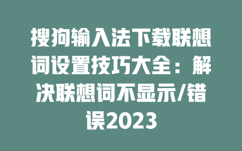 搜狗输入法下载联想词设置技巧大全：解决联想词不显示/错误2023 二