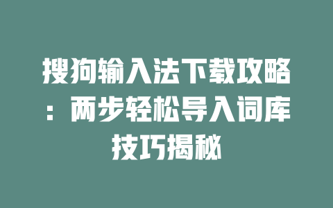 搜狗输入法下载攻略:两步轻松导入词库技巧揭秘 二