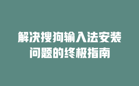 解决搜狗输入法安装问题的终极指南 二