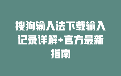 搜狗输入法下载输入记录详解+官方最新指南 二
