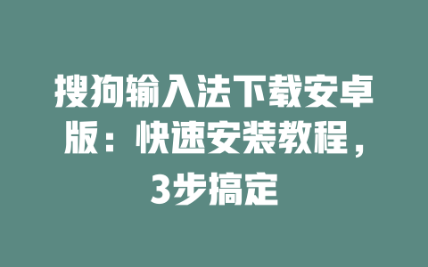 搜狗输入法下载安卓版：快速安装教程，3步搞定 二