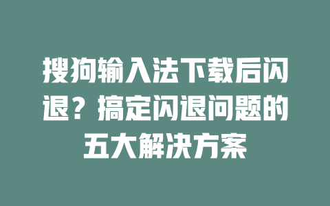 搜狗输入法下载后闪退？搞定闪退问题的五大解决方案 二