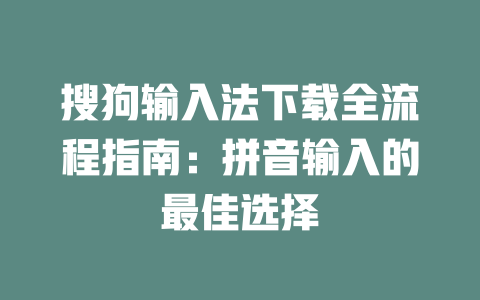 搜狗输入法下载全流程指南:拼音输入的最佳选择 二