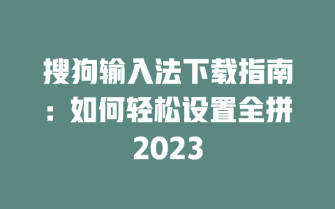 搜狗输入法下载指南:如何轻松设置全拼2023 二