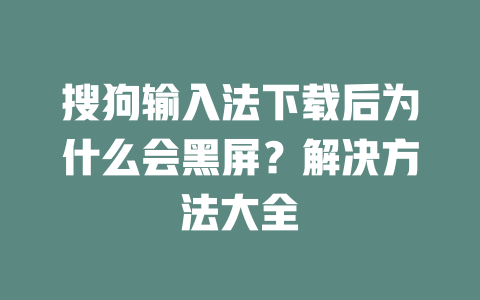 搜狗输入法下载后为什么会黑屏？解决方法大全 二