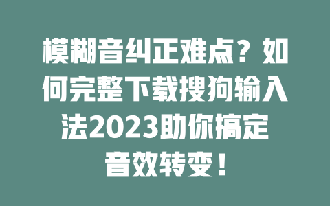 模糊音纠正难点？如何完整下载搜狗输入法2023助你搞定音效转变！ 二