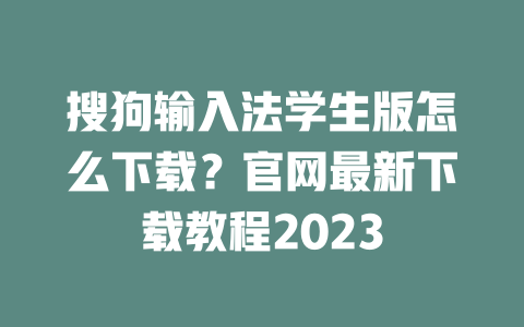 搜狗输入法学生版怎么下载？官网最新下载教程2023 二