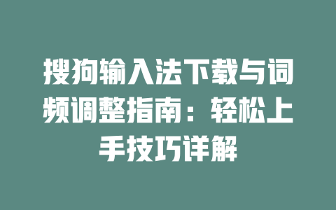 搜狗输入法下载与词频调整指南:轻松上手技巧详解 二