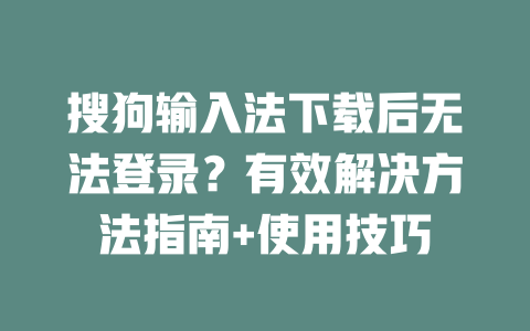 搜狗输入法下载后无法登录？有效解决方法指南+使用技巧 二
