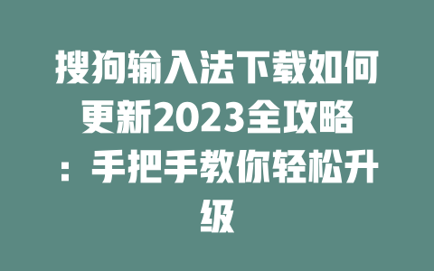 搜狗输入法下载如何更新2023全攻略:手把手教你轻松升级 二