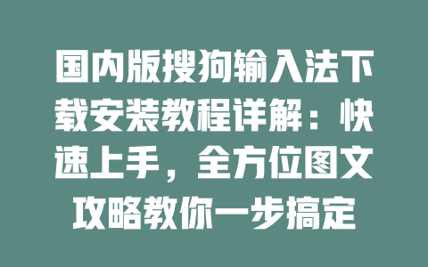 国内版搜狗输入法下载安装教程详解:快速上手,全方位图文攻略教你一步搞定 二