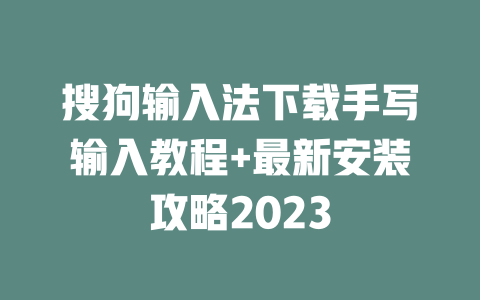 搜狗输入法下载手写输入教程+最新安装攻略2023 二