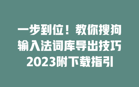 一步到位！教你搜狗输入法词库导出技巧2023附下载指引 二