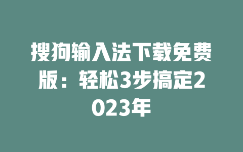 搜狗输入法下载免费版：轻松3步搞定2023年 二