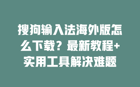 搜狗输入法海外版怎么下载？最新教程+实用工具解决难题 二