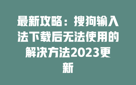 最新攻略:搜狗输入法下载后无法使用的解决方法2023更新 二