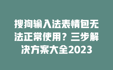 搜狗输入法表情包无法正常使用？三步解决方案大全2023 二