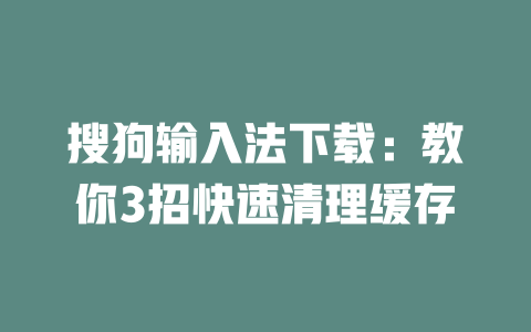 搜狗输入法下载：教你3招快速清理缓存 一